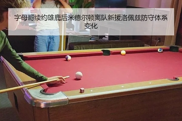 字母哥续约雄鹿后米德尔顿离队新援洛佩兹防守体系变化